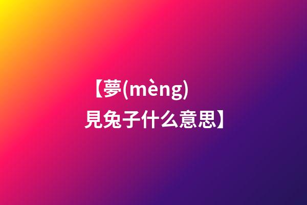 【夢(mèng)見兔子什么意思】