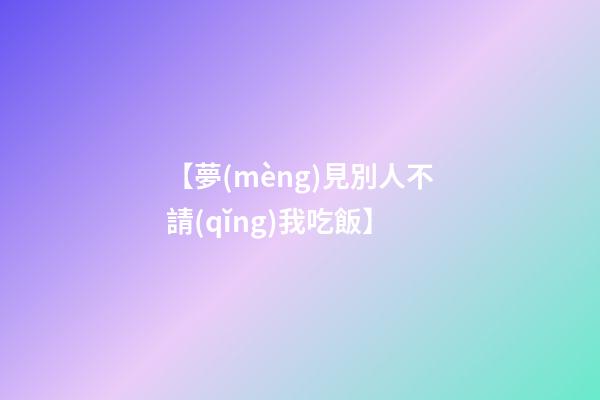 【夢(mèng)見別人不請(qǐng)我吃飯】