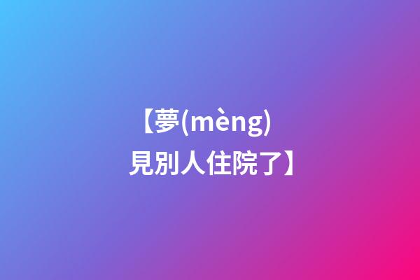 【夢(mèng)見別人住院了】