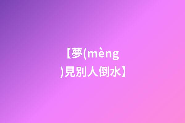 【夢(mèng)見別人倒水】