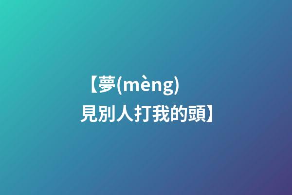 【夢(mèng)見別人打我的頭】