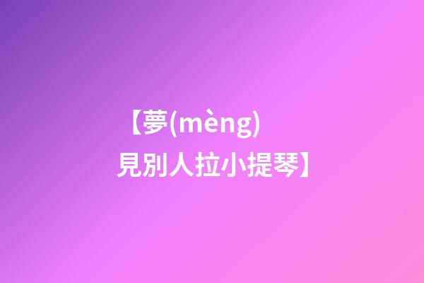 【夢(mèng)見別人拉小提琴】