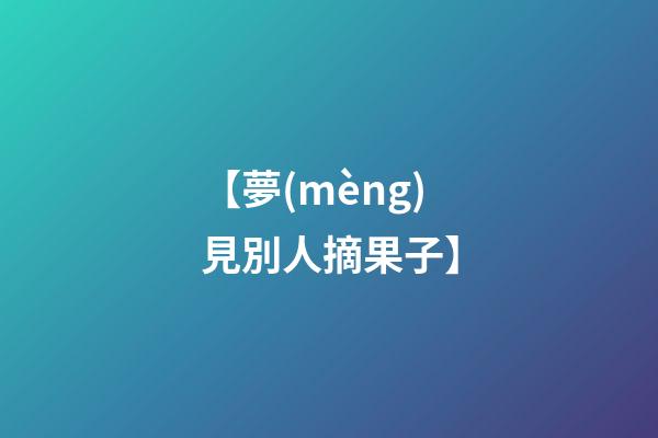 【夢(mèng)見別人摘果子】