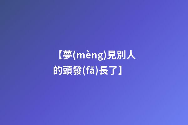 【夢(mèng)見別人的頭發(fā)長了】