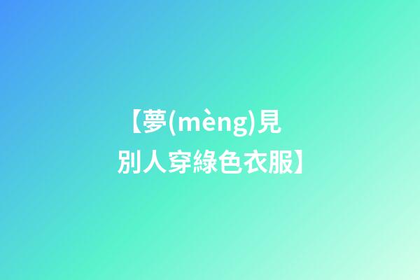 【夢(mèng)見別人穿綠色衣服】