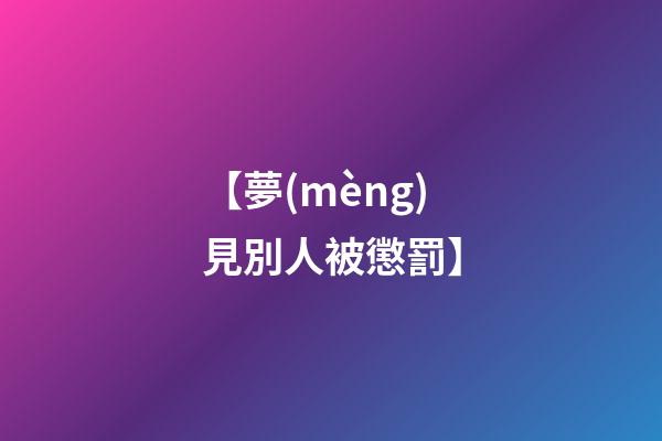 【夢(mèng)見別人被懲罰】