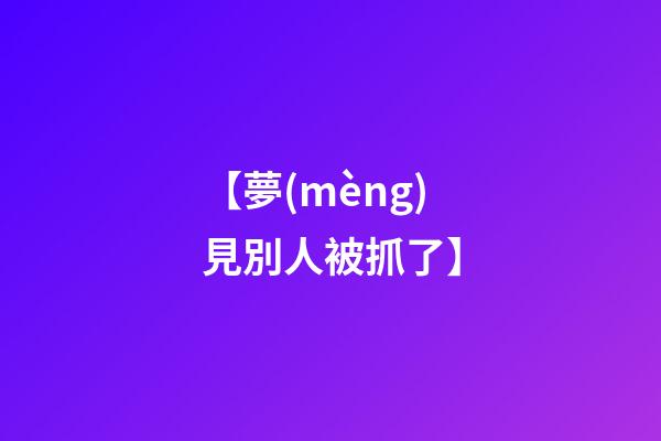 【夢(mèng)見別人被抓了】