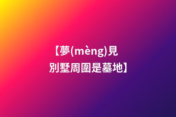 【夢(mèng)見別墅周圍是墓地】