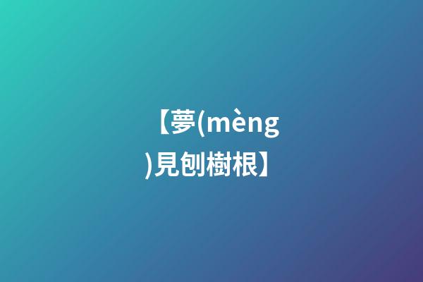 【夢(mèng)見刨樹根】