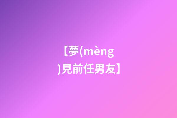【夢(mèng)見前任男友】