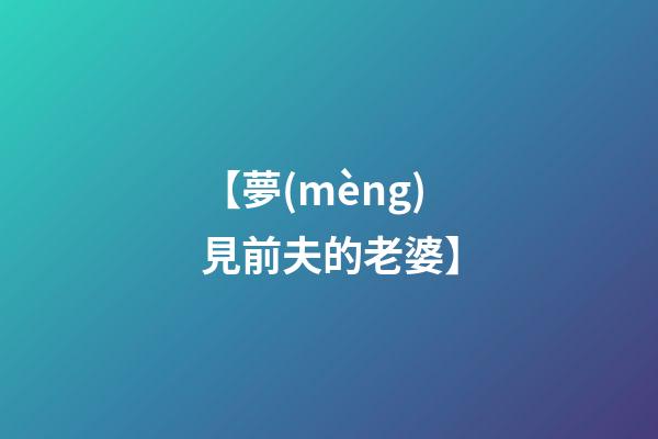 【夢(mèng)見前夫的老婆】
