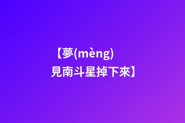 【夢(mèng)見南斗星掉下來】