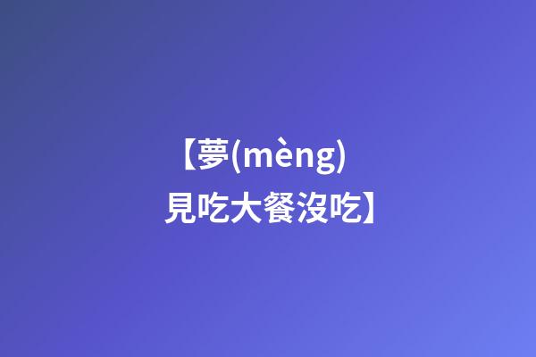【夢(mèng)見吃大餐沒吃】