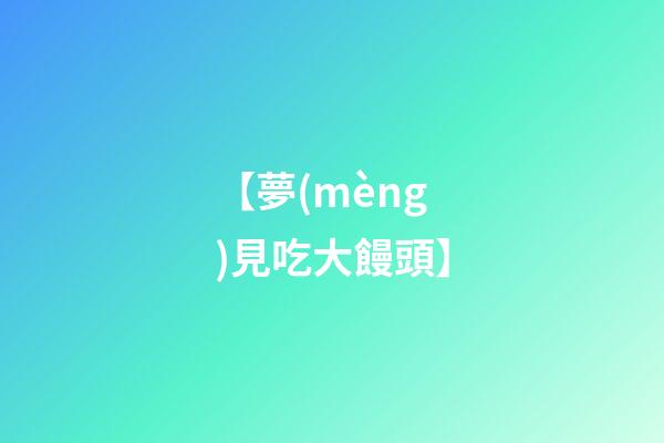 【夢(mèng)見吃大饅頭】