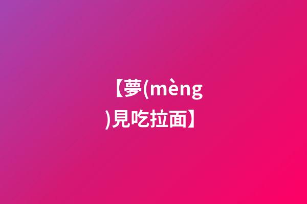 【夢(mèng)見吃拉面】