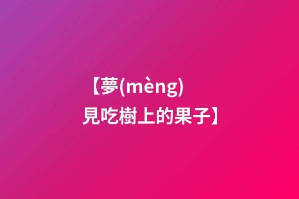 【夢(mèng)見吃樹上的果子】