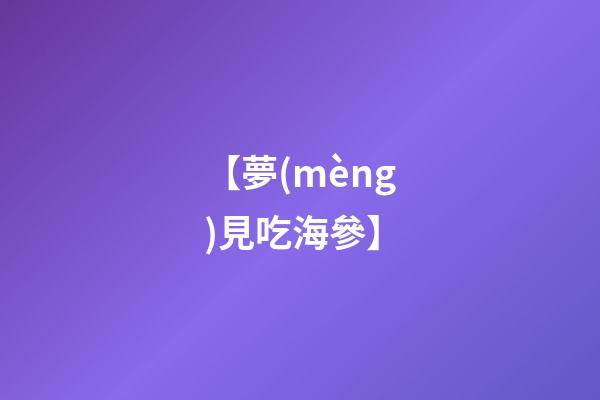 【夢(mèng)見吃海參】
