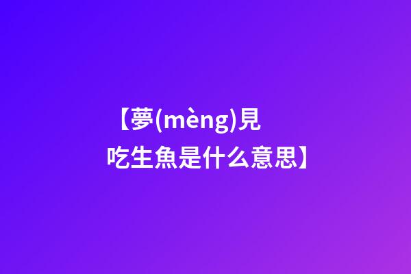 【夢(mèng)見吃生魚是什么意思】