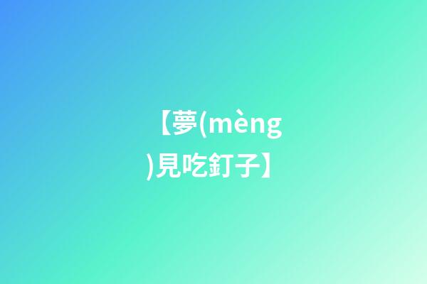 【夢(mèng)見吃釘子】