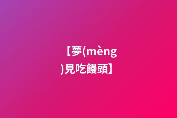 【夢(mèng)見吃饅頭】
