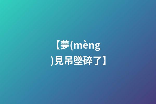 【夢(mèng)見吊墜碎了】