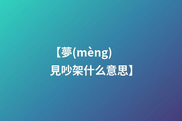 【夢(mèng)見吵架什么意思】