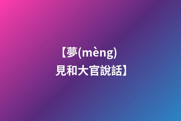 【夢(mèng)見和大官說話】