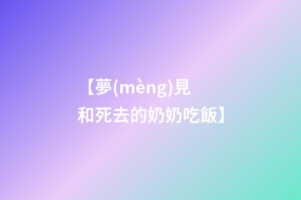 【夢(mèng)見和死去的奶奶吃飯】