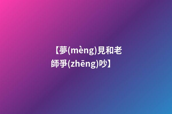 【夢(mèng)見和老師爭(zhēng)吵】