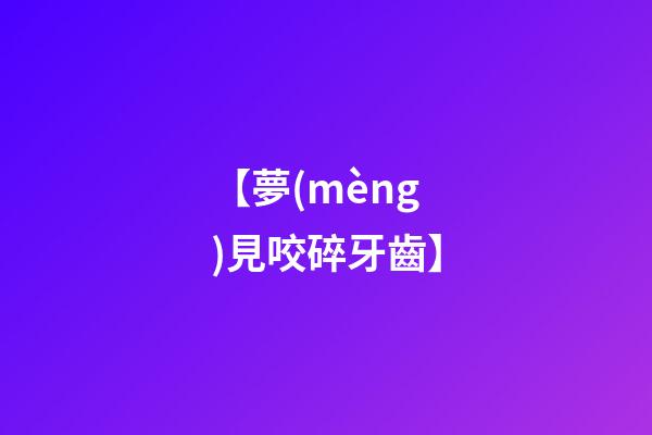 【夢(mèng)見咬碎牙齒】