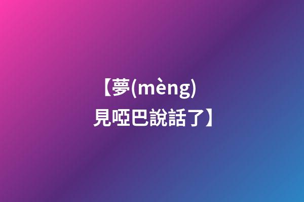 【夢(mèng)見啞巴說話了】
