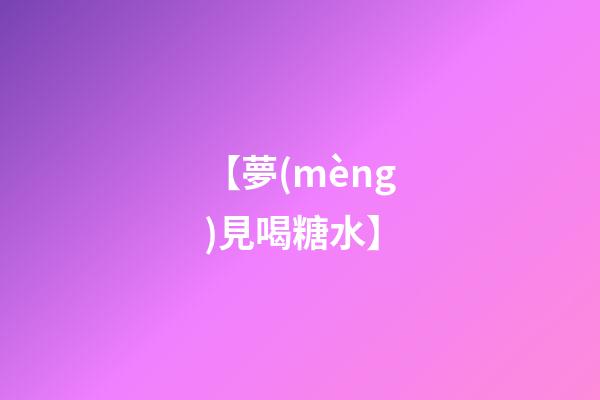 【夢(mèng)見喝糖水】
