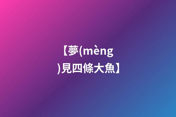 【夢(mèng)見四條大魚】