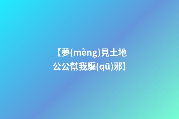 【夢(mèng)見土地公公幫我驅(qū)邪】