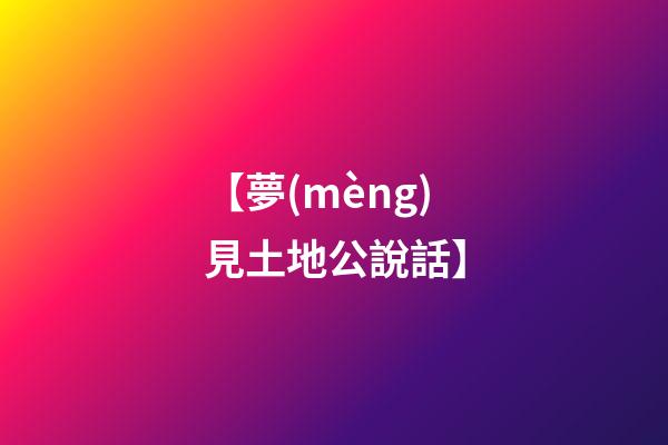 【夢(mèng)見土地公說話】