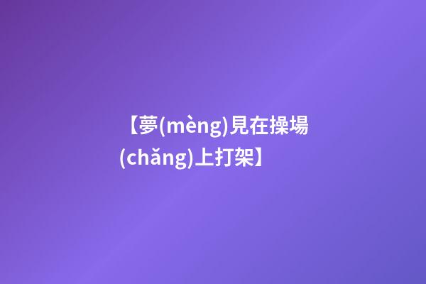 【夢(mèng)見在操場(chǎng)上打架】