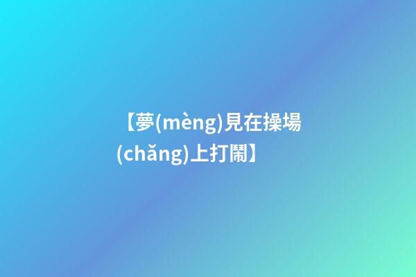 【夢(mèng)見在操場(chǎng)上打鬧】