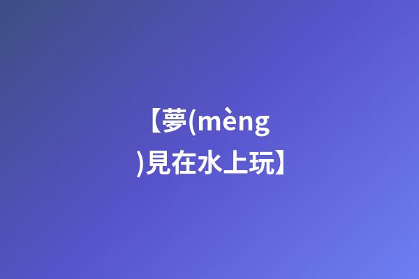 【夢(mèng)見在水上玩】