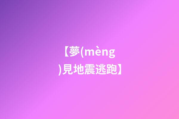【夢(mèng)見地震逃跑】