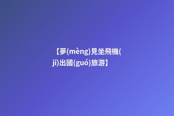 【夢(mèng)見坐飛機(jī)出國(guó)旅游】