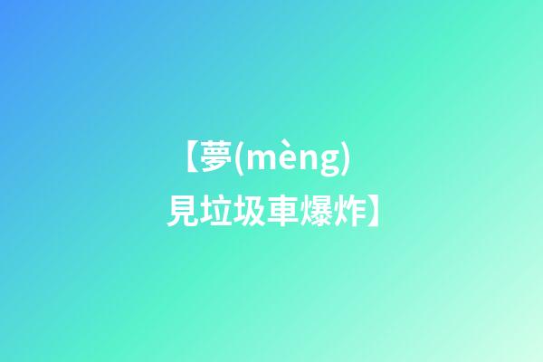 【夢(mèng)見垃圾車爆炸】