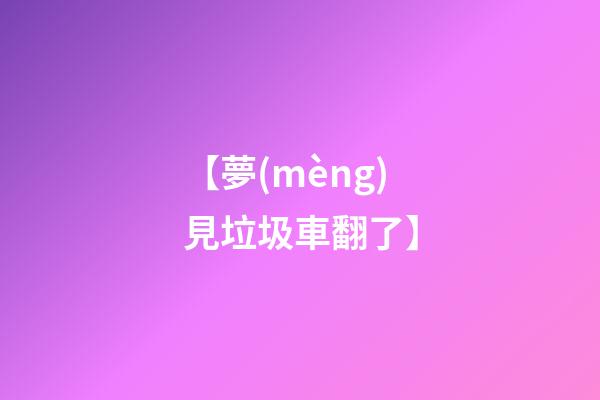 【夢(mèng)見垃圾車翻了】