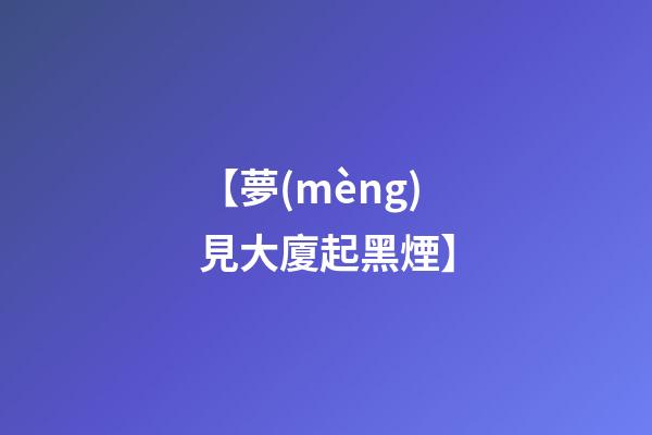 【夢(mèng)見大廈起黑煙】