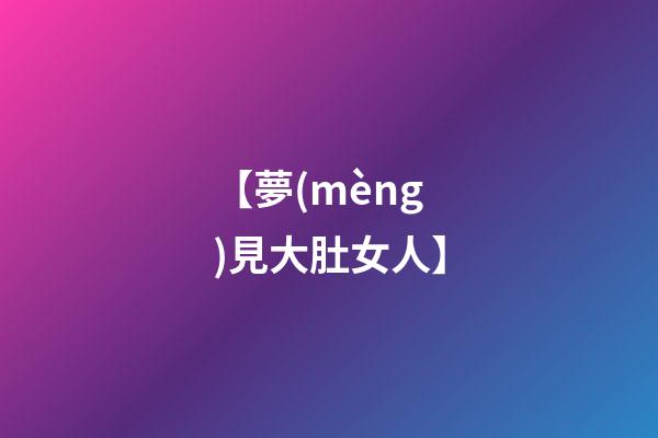 【夢(mèng)見大肚女人】