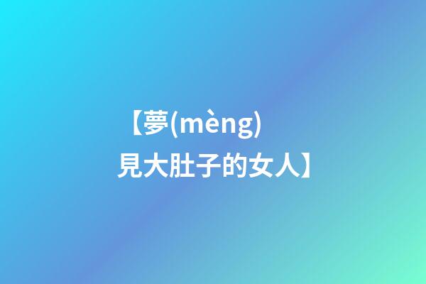 【夢(mèng)見大肚子的女人】