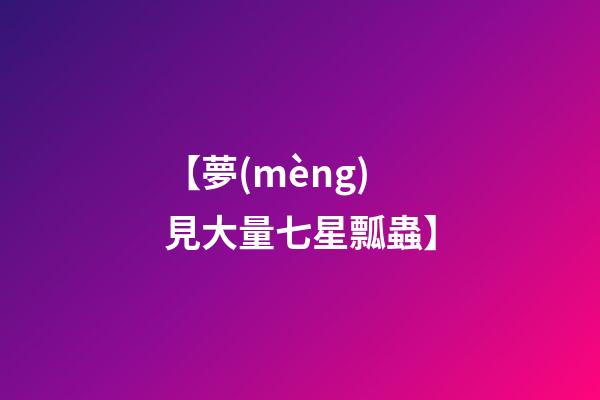 【夢(mèng)見大量七星瓢蟲】