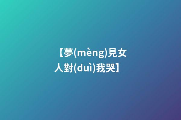 【夢(mèng)見女人對(duì)我哭】