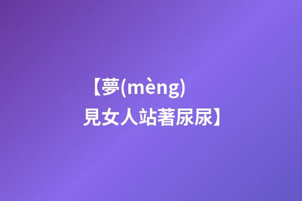 【夢(mèng)見女人站著尿尿】