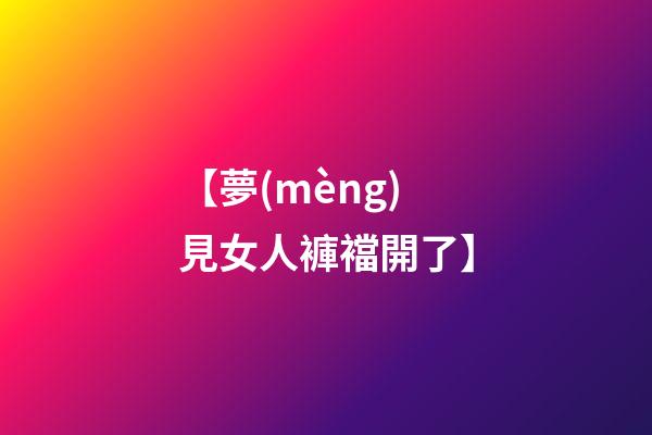 【夢(mèng)見女人褲襠開了】