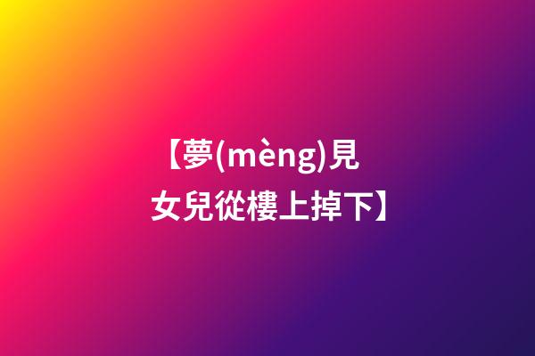 【夢(mèng)見女兒從樓上掉下】